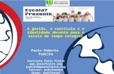 A gestão, o currículo e a identidade docente para a escola de tempo integral Paulo Roberto Padilha Instituto Paulo Freire  padilha@paulofreire.org.