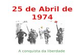 25 de Abril de 1974 A conquista da liberdade. O porquê da Revolução à falta de liberdade do regime à guerra colonial, pois esta provocava um desgaste.