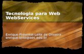 Tecnologia para Web WebServices Enrique Pimentel Leite de Oliveira enrique.leite@aes.edu.br.