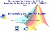 Prof.: José Eustáquio Rangel de Queiroz II Jornada de Cursos do PET de Engenharia Mecânica da UFCG (PETMEC-CG) Introdução ao MATLAB ® I.