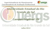 Universidade Estadual do Rio Grande do Sul Campus Regional VII Julho/2013 Superintendência de Planejamento Coordenadoria de Avaliação Institucional.
