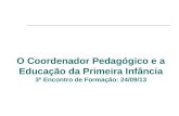 O Coordenador Pedagógico e a Educação da Primeira Infância 3º Encontro de Formação: 24/09/13.
