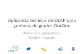 Aplicando técnicas de OLAP para gerência de grades OurGrid Abmar Grangeiro Barros Estágio Integrado.