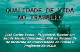 QUALIDADE DE VIDA NO TRABALHO José Carlos Souza - Psiquiatra, Doutor em Saúde Mental (Unicamp), PhD da Faculdade de Medicina da Universidade de Lisboa.