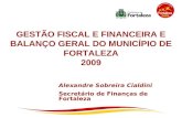GESTÃO FISCAL E FINANCEIRA E BALANÇO GERAL DO MUNICÍPIO DE FORTALEZA 2009 Alexandre Sobreira Cialdini Secretário de Finanças de Fortaleza.