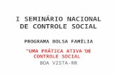 I SEMINÁRIO NACIONAL DE CONTROLE SOCIAL PROGRAMA BOLSA FAMÍLIA “UMA PRÁTICA ATIVA DE CONTROLE SOCIAL” BOA VISTA-RR.