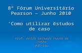 8° Fórum Universitário Pearson – Junho 2010 ‘Como utilizar estudos de caso” Prof. André Lacombe Penna da Rocha PUC-Rio.
