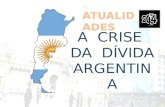 ATUALIDADES A CRISE DA DÍVIDA ARGENTINA. 1) QUAL A ORIGEM DA DÍVIDA? Em 2001, em meio a sua maior crise econômica, a Argentina anunciou um calote em sua.