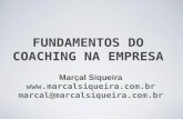 FUNDAMENTOS DO COACHING NA EMPRESA Marçal Siqueira  marcal@marcalsiqueira.com.br.