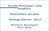 Escola Municipal Lídia Angélica Assembleia de pais Diálogo Aberto 2012 Diretora: Rosangela Vice: Rosa.