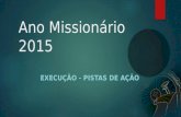 Ano Missionário 2015 EXECUÇÃO - PISTAS DE AÇÃO. Linhas de ação  Cada linha de ação apresenta várias pistas de ação!  O que são e para que servem as.