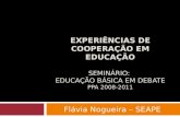EXPERIÊNCIAS DE COOPERAÇÃO EM EDUCAÇÃO SEMINÁRIO: EDUCAÇÃO BÁSICA EM DEBATE PPA 2008-2011 Flávia Nogueira – SEAPE.