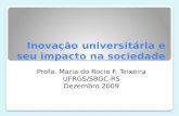 Inovação universitária e seu impacto na sociedade Profa. Maria do Rocio F. Teixeira UFRGS/SBGC-RS Dezembro 2009.