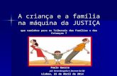 A criança e a família na máquina da JUSTIÇA que caminhos para os Tribunais das Famílias e das Crianças ? Paulo Guerra Paulo Guerra Juiz Desembargador e.