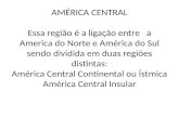 AMÉRICA CENTRAL Essa região é a ligação entre a America do Norte e América do Sul sendo dividida em duas regiões distintas: América Central Continental.