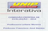 COMISSÃO PRÓPRIA DE AVALIAÇÃO – 2014 Professora Leliane Moreira Professor Francisco José Bastos.