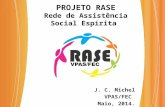 PROJETO RASE Rede de Assistência Social Espírita J. C. Michel J. C. Michel VPAS/FEC VPAS/FEC Maio, 2014. Maio, 2014.