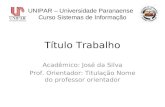 Título Trabalho Acadêmico: José da Silva Prof. Orientador: Titulação Nome do professor orientador UNIPAR – Universidade Paranaense Curso Sistemas de Informação.