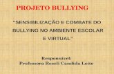 PROJETO B ULLYING “SENSIBILIZAÇÃO E COMBATE DO BULLYING NO AMBIENTE ESCOLAR E VIRTUAL” Responsável: Professora Roseli Candida Leite.