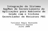 Integração do Sistema AppMan de Gerenciamento de Aplicações para Ambiente de Grade com o Sistema Gerenciador de Recursos PBS Tonismar Régis Bernardo Patrícia.