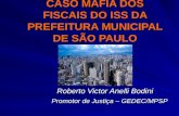CASO MÁFIA DOS FISCAIS DO ISS DA PREFEITURA MUNICIPAL DE SÃO PAULO Roberto Victor Anelli Bodini Roberto Victor Anelli Bodini Promotor de Justiça – GEDEC/MPSP.