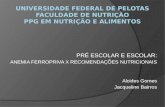 PRÉ ESCOLAR E ESCOLAR: ANEMIA FERROPRIVA X RECOMENDAÇÕES NUTRICIONAIS Alcides Gomes Jacqueline Bairros.