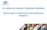 LEI GERAL DA MICRO E PEQUENA EMPRESA Marco legal e institucional para Pequenos Negócios.