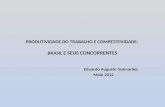 PRODUTIVIDADE DO TRABALHO E COMPETITIVIDADE: BRASIL E SEUS CONCORRENTES Eduardo Augusto Guimarães Maio 2012.