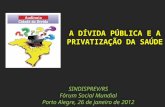 SINDISPREV/RS Fórum Social Mundial Porto Alegre, 26 de janeiro de 2012 A DÍVIDA PÚBLICA E A PRIVATIZAÇÃO DA SAÚDE.