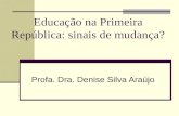 Educação na Primeira República: sinais de mudança? Profa. Dra. Denise Silva Araújo.