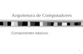 1 Arquitetura de Computadores Componentes básicos.