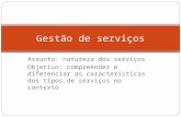 Assunto: natureza dos serviços Objetivo: compreender e diferenciar as características dos tipos de serviços no contexto Gestão de serviços.