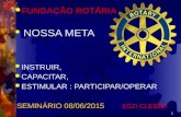 FUNDAÇÃO ROTÁRIA  NOSSA META  INSTRUIR,  CAPACITAR,  ESTIMULAR : PARTICIPAR/OPERAR SEMINÁRIO 08/06/2015 EGD CLEBER 1.