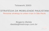 Telework 2003 ESTRATÉGIA DA MOBILIDADE PAULISTANA Personal strategy to urban trips in São Paulo Rogerio Belda rbelda@metrosp.com.br.