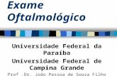 Exame Oftalmológico Universidade Federal da Paraíba Universidade Federal de Campina Grande Prof.Dr. João Pessoa de Souza Filho.