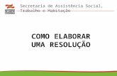 Secretaria de Assistência Social, Trabalho e Habitação 2014 20 COMO ELABORAR UMA RESOLUÇÃO.