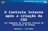 O Controle Interno após a criação da CGU III Simpósio de Controle Interno do Ministério da Defesa Brasília – 4/11/2014.