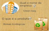 Green bag Qual o nome da empresa Green bag O que é o produto Bolsas Ecológicas.