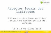 Aspectos legais das licitações I Encontro dos Observatórios Sociais do Estado do Rio de Janeiro 15 e 16 de julho 2010.