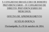 X CONGRESSO BRASILEIRO DE DIREITO PREVIDENCIÁRIO – IV CONGRESSO DE DIREITO PREVIDENCIÁRIO DO MERCOSUL OFICINA DE APRIMORAMENTO AUXÍLIO-DOENÇA Florianópolis,