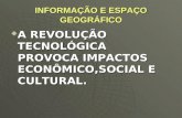 INFORMAÇÃO E ESPAÇO GEOGRÁFICO  A REVOLUÇÃO TECNOLÓGICA PROVOCA IMPACTOS ECONÔMICO,SOCIAL E CULTURAL.
