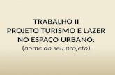 TRABALHO II PROJETO TURISMO E LAZER NO ESPAÇO URBANO: (nome do seu projeto)