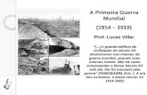 Prof. Lucas Villar A Primeira Guerra Mundial (1914 – 1918) “(...) o grande edifício da civilização do século XX desmoronou nas chamas da guerra mundial,
