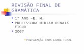 REVISÃO FINAL DE GRAMÁTICA 1º ANO –E. M. PROFESSORA MIRIAM RENATA FIGUR 2007 PREPARAÇÃO PARA EXAME FINAL.