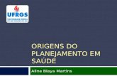 ORIGENS DO PLANEJAMENTO EM SAÚDE Aline Blaya Martins.