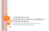 A MARCHA DA COLONIZAÇÃO NA AMÉRICA PORTUGUESA. Como se deu o processo de alargamento das fronteiras da colônia portuguesa.