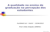 A qualidade no ensino de graduação na percepção dos estudantes ForGRAD Sul – Itá/SC – 15/04/2012 Prof. Gildo Volpato (UNESC) Abril de 2012.