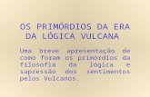 OS PRIMÓRDIOS DA ERA DA LÓGICA VULCANA Uma breve apresentação de como foram os primórdios da filosofia da lógica e supressão dos sentimentos pelos Vulcanos.