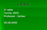 C.E.A.G C.E.A.G 3° série Turma: 3003 Professor : Jarbas 05.09.2008.