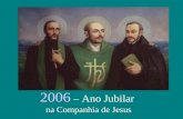 2006 – Ano Jubilar na Companhia de Jesus 2006 – Ano Jubilar O Superior Geral da Companhia de Jesus, Peter-Hans Kolvenbach SJ, anunciou o ano jubilar.
